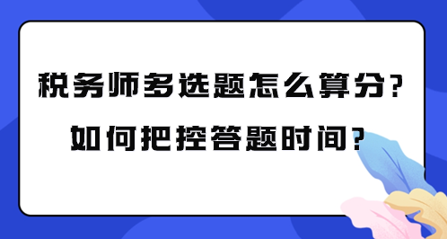稅務(wù)師多選題怎么算分？如何把控考試答題時(shí)間？