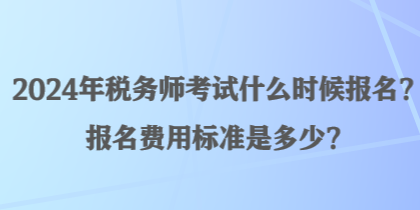 2024年稅務(wù)師考試什么時候報名？報名費用標(biāo)準(zhǔn)是多少？