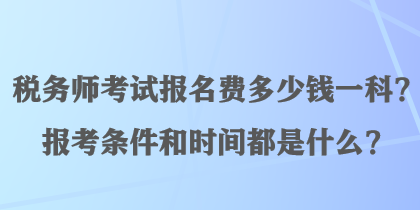稅務師考試報名費多少錢一科？報考條件和時間都是什么？