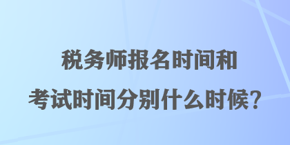 稅務師報名時間和考試時間分別什么時候？