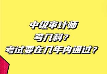 中級(jí)審計(jì)師考幾科？考試要在幾年內(nèi)通過？