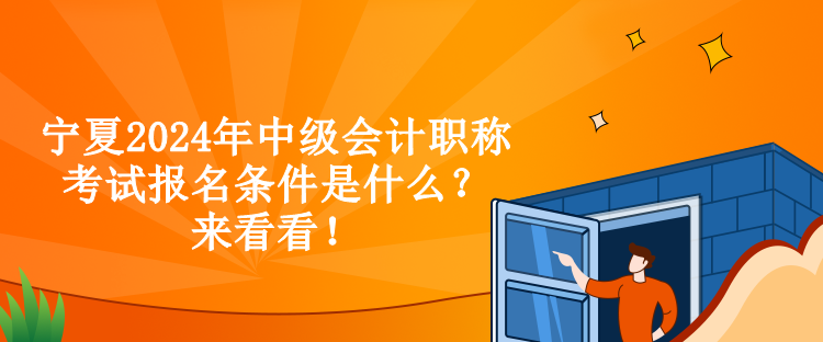 寧夏2024年中級會計職稱考試報名條件是什么？來看看！