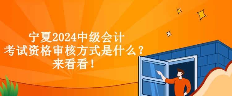 寧夏2024中級(jí)會(huì)計(jì)考試資格審核方式是什么？來看看！