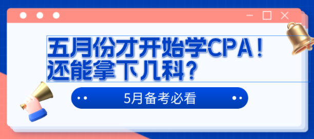 五月份才開始學(xué)CPA！還能拿下幾科？