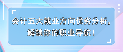 會計五大就業方向優劣分析，解鎖你的職業導航！