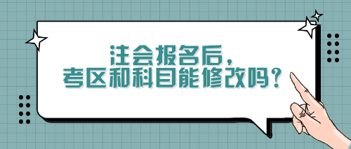 注會報名后，考區和科目能修改嗎？