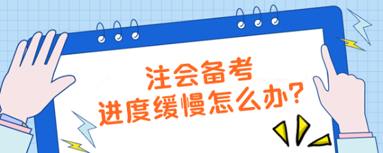 注會備考進度緩慢怎么辦？【加速計劃】拯救你的學習效率！