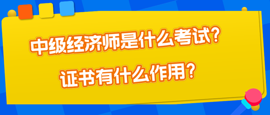 中級經濟師是什么考試？證書有什么作用？