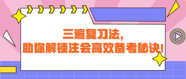 三遍復習法，助你解鎖注會高效備考秘訣！