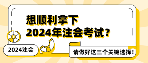 想順利拿下2024年注會考試？請做好這三個關鍵選擇！