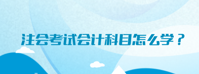 注會考試會計科目怎么學？