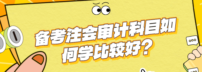 備考注會審計科目如何學比較好？