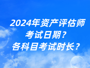 2024年資產(chǎn)評估師考試日期？各科目考試時長？