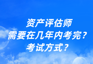 資產評估師需要在幾年內考完？考試方式？