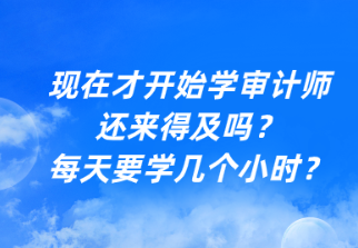 現在才開始學審計師還來得及嗎？每天要學幾個小時？