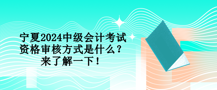 寧夏2024中級會計考試資格審核方式是什么？來了解一下！