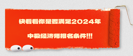快看看你是否滿足2024年中極經濟師報名條件！！！