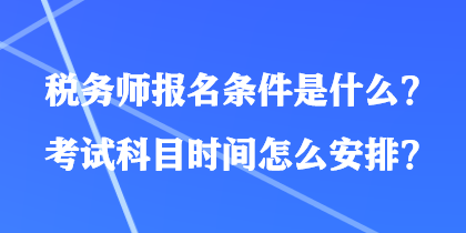 稅務師報名條件是什么？考試科目時間怎么安排？