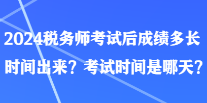 2024稅務(wù)師考試后成績(jī)多長(zhǎng)時(shí)間出來(lái)？考試時(shí)間是哪天？