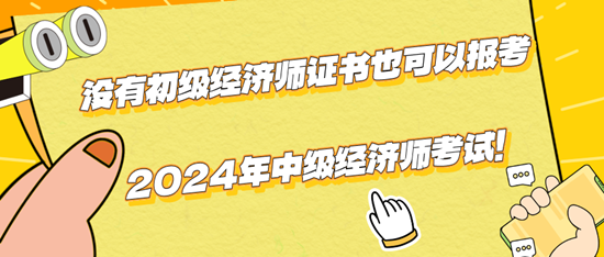 沒有初級經濟師證書也可以報考2024年中級經濟師考試！