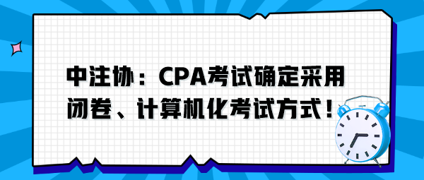 中注協：CPA考試確定采用閉卷、計算機化考試方式！
