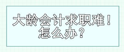 大齡會計求職難！怎么辦？