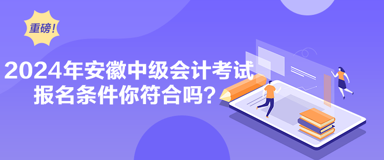2024年安徽中級會計考試報名條件你符合嗎？