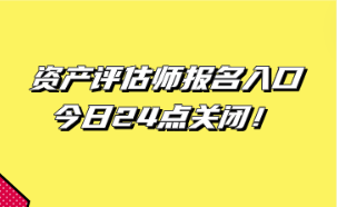 資產評估師報名入口今日24點關閉！