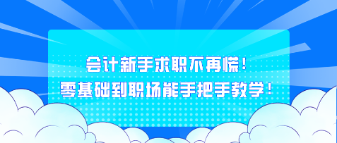 會計(jì)新手求職不再慌！零基礎(chǔ)到職場能手把手教學(xué)！