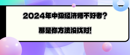 2024年中級經(jīng)濟師不好考？那是你方法沒找對！