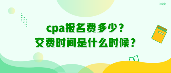 cpa報名費多少？交費時間是什么時候？