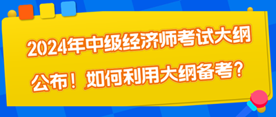 2024年中級經濟師考試大綱公布！如何利用大綱備考？