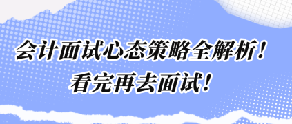 會計(jì)面試心態(tài)策略全解析！看完再去面試！