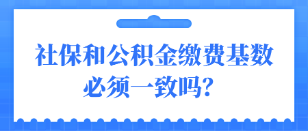 社保和公積金繳費基數必須一致嗎？