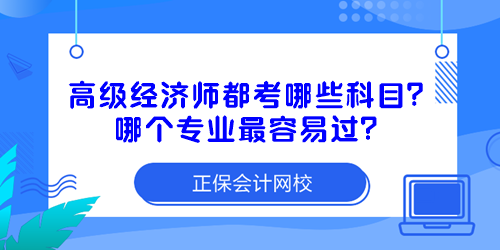 高級經(jīng)濟師都考哪些科目？哪個專業(yè)最容易過？