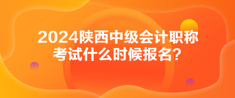 2024陜西中級會計職稱考試什么時候報名？