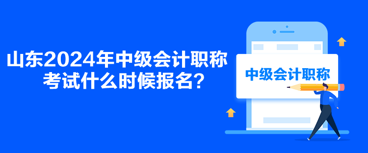 山東2024年中級會計職稱考試什么時候報名？