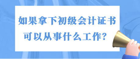 如果拿下初級會計證書 可以從事什么工作？