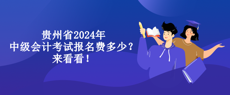 貴州省2024年中級會計考試報名費多少？來看看！