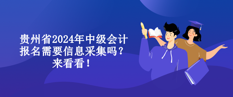 貴州省2024年中級(jí)會(huì)計(jì)報(bào)名需要信息采集嗎？來(lái)看看！
