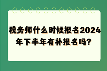 稅務師什么時候報名2024年下半年有補報名嗎？