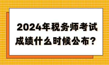 2024年稅務(wù)師考試成績什么時(shí)候公布？
