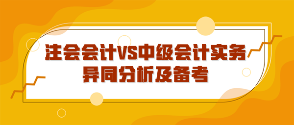 注會會計VS中級會計實務異同分析及備考