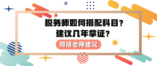 稅務(wù)師如何進行科目搭配？建議幾年拿證？周靖老師建議