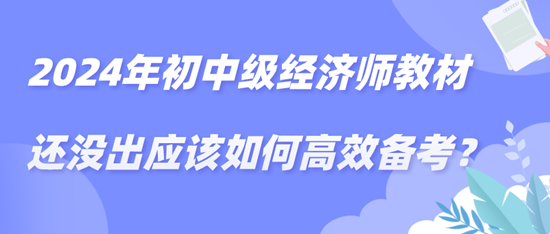 2024年初中級經濟師教材還沒出應該如何高效備考？