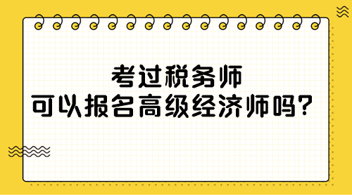 考過稅務(wù)師可以報名高級經(jīng)濟師嗎？