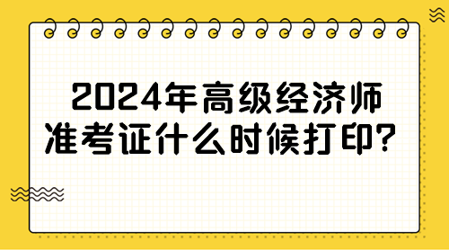 2024年高級經濟師準考證什么時候打印？
