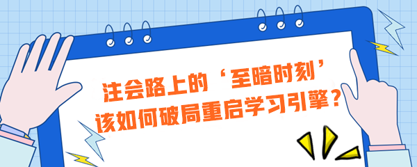 注會路上的‘至暗時刻’？該如何破局重啟學習引擎？