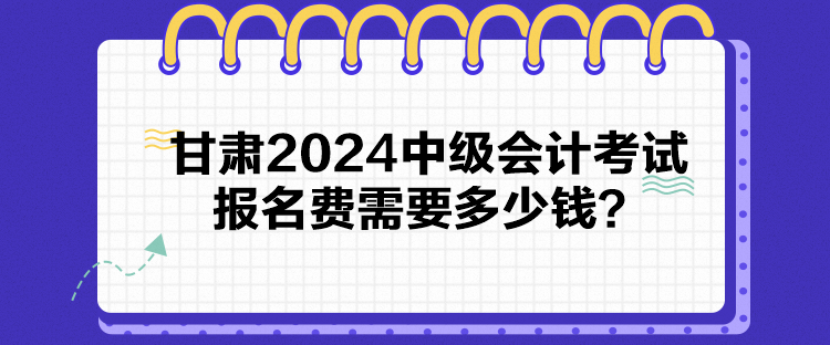 甘肅2024中級會計考試報名費需要多少錢？