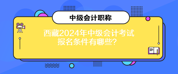 西藏2024年中級會計考試報名條件有哪些？